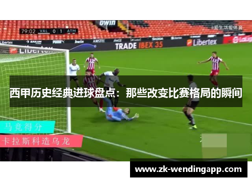西甲历史经典进球盘点：那些改变比赛格局的瞬间