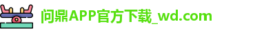 问鼎APP官方下载_wd.com